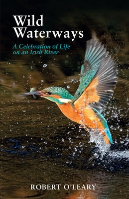 Wild Waterways: A Celebration of Life on an Irish River by O'Leary, Robert