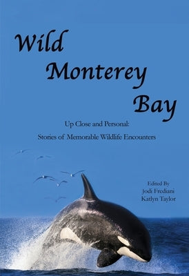 Wild Monterey Bay: Up Close and Personal Stories of Memorable Wildlife Encounters: Up Close and Personal Memorable Wildlife Encounters by Frediani, Jodi