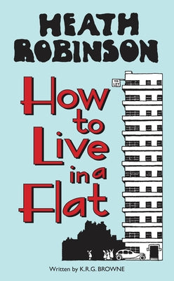 Heath Robinson: How to Live in a Flat by Robinson, W. Heath