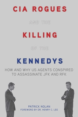 CIA Rogues and the Killing of the Kennedys: How and Why US Agents Conspired to Assassinate JFK and RFK by Nolan, Patrick