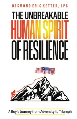 The Unbreakable Human Spirit of Resilience: A Boy's Journey from Adversity to Triumph by Ketter, Desmond Eric