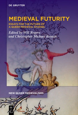 Medieval Futurity: Essays for the Future of a Queer Medieval Studies by Rogers, Will