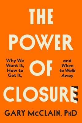 The Power of Closure: Why We Want It, How to Get It, and When to Walk Away by McClain, Gary