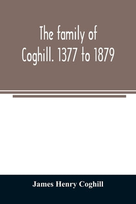 The family of Coghill. 1377 to 1879. With some sketches of their maternal ancestors, the Slingsbys, of Scriven Hall. 1135 to 1879 by Henry Coghill, James