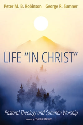 Life "In Christ": Pastoral Theology and Common Worship by Robinson, Peter M. B.