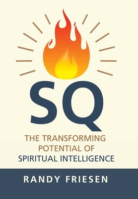 SQ: The Transforming Potential of Spiritual Intelligence by Friesen, Randy
