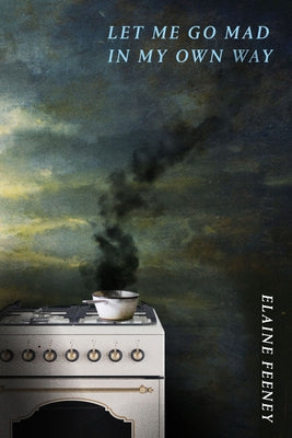 Let Me Go Mad in My Own Way by Feeney, Elaine