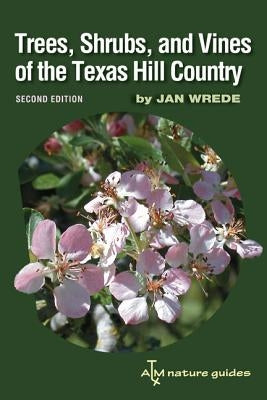 Trees, Shrubs, and Vines of the Texas Hill Country, 39: A Field Guide, Second Edition by Wrede, Jan