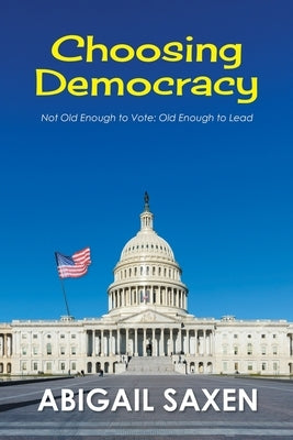 Choosing Democracy: Not Old Enough to Vote: Old Enough to Lead by Saxen, Abigail