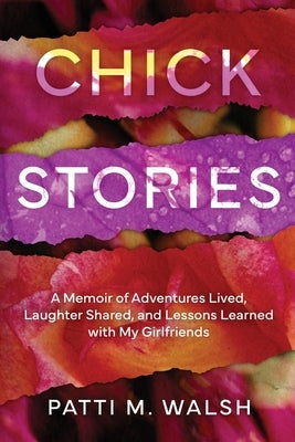 Chick Stories: A memoir of adventures lived, laughter shared, and lessons learned with my girlfriends by Walsh, Patti M.