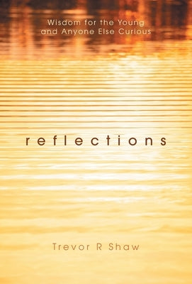 Reflections: Wisdom for the Young and Anyone Else Curious by Shaw, Trevor R.