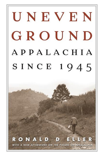 Uneven Ground: Appalachia Since 1945 by Eller, Ronald D.