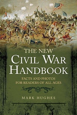 The New Civil War Handbook: Facts and Photos for Readers of All Ages by Hughes, Mark
