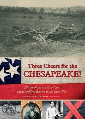 Three Cheers for the Chesapeake!: History of the 4th Maryland Light Artillery Battery in the Civil War by Richter, Rick