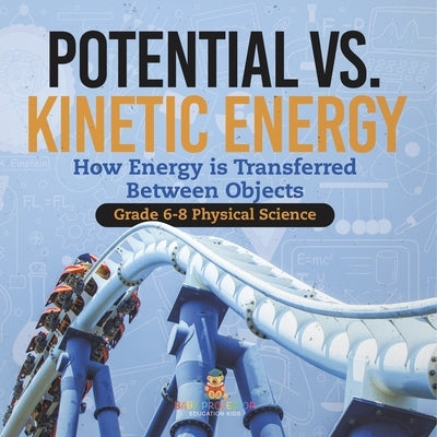 Potential vs. Kinetic Energy How Energy is Transferred Between Objects Grade 6-8 Physical Science by Baby Professor