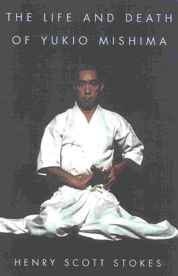 The Life and Death of Yukio Mishima by Stokes, Henry Scott