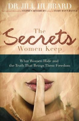 The Secrets Women Keep: What Women Hide and the Truth That Brings Them Freedom by Hubbard, Jill