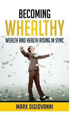 Becoming Whealthy: Wealth and Health Rising in Sync by Digiovanni, Mark