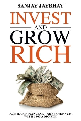 Invest and Grow Rich: Achieve Financial Freedom with $500 a Month by Jaybhay, Sanjay
