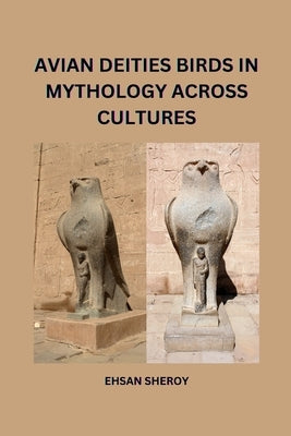 Avian Deities: Birds in Mythology Across Cultures by Sheroy, Ehsan