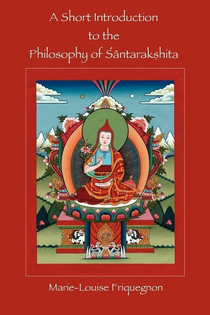 A Short Introduction to the Philosophy of Santarakshita by Friquegnon, Marie-Louise