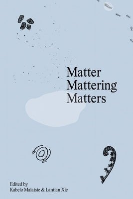 Matter Mattering Matters: A Scienticity Reader by Malatsie, Kabelo