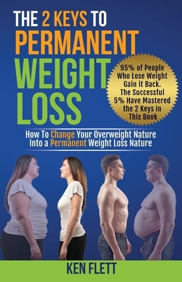 The 2 Keys To Permanent Weight Loss: How To Change Your Overweight Nature Into A Permanent Weight Loss Nature by Flett, Ken