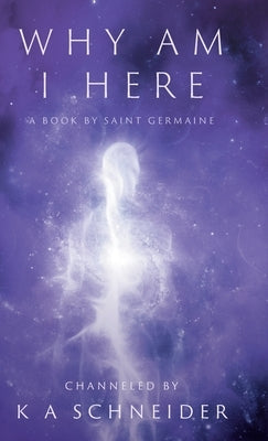 Why Am I Here: A Book by Saint Germaine by Schneider, K. A.
