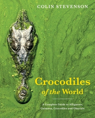 Crocodiles of the World: The Alligators, Caimans, Crocodiles and Gharials of the World by Stevenson, Colin