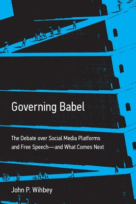 Governing Babel: The Debate Over Social Media Platforms and Free Speech--And What Comes Next by Wihbey, John P.