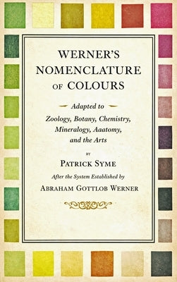 Werner's Nomenclature of Colours - Adapted to Zoology, Botany, Chemistry, Mineralogy, Anatomy, and the Arts by Syme, Patrick