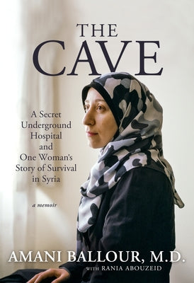 The Cave: A Secret Underground Hospital and One Woman's Story of Survival in Syria by Ballour, Amani