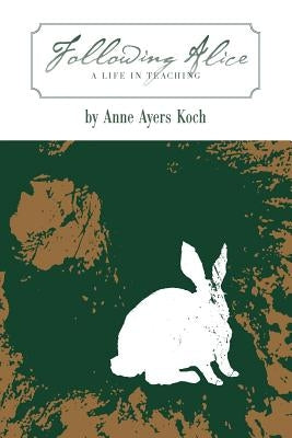 Following Alice: A Life in Teaching by Koch, Anne Ayers