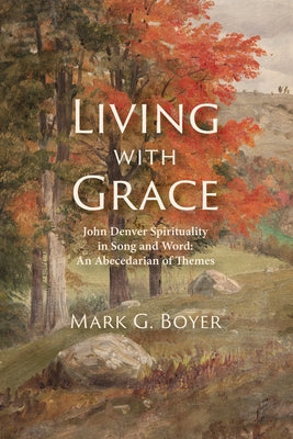 Living with Grace: John Denver Spirituality in Song and Word: An Abecedarian of Themes by Boyer, Mark G.