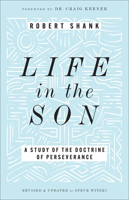 Life in the Son: A Study of the Doctrine of Perseverance by Shank, Robert