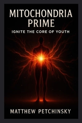 Mitochondria Prime: Ignite the Core of Youth by Petchinsky, Matthew