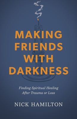 Making Friends with Darkness: Finding Spiritual Healing After Trauma or Loss by Hamilton, Nick