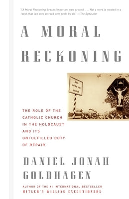 A Moral Reckoning: A Moral Reckoning: The Role of the Church in the Holocaust and Its Unfulfilled Duty of Repair by Goldhagen, Daniel Jonah