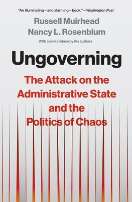 Ungoverning: The Attack on the Administrative State and the Politics of Chaos by Muirhead, Russell