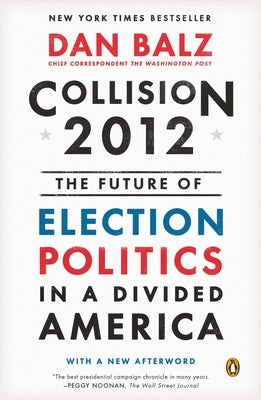 Collision 2012: The Future of Election Politics in a Divided America by Balz, Dan