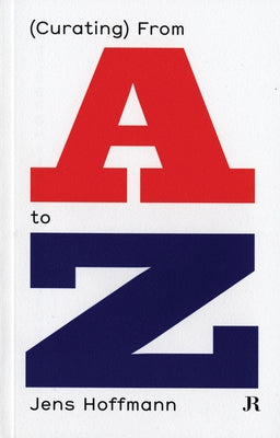 Jens Hoffmann: (Curating) from A to Z by Hoffmann, Jens