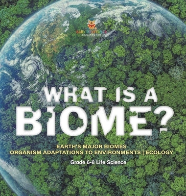 What is a Biome? Earth's Major Biomes Organism Adaptations to Environments Ecology Grade 6-8 Life Science by Baby Professor