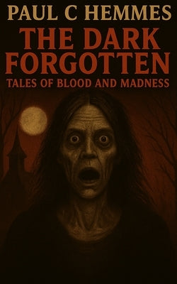 The Dark Forgotten: Tales of Blood and Madness by Hemmes, Paul C.