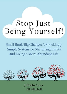 Stop Just Being Yourself!: Small Book/Big Change: A Shockingly Simple System for Shattering Limits and Living a More Abundant Life by Cruser, J. Robb