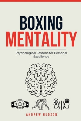 Boxing Mentality: Psychological Lessons for Personal Excellence by Hudson, Andrew