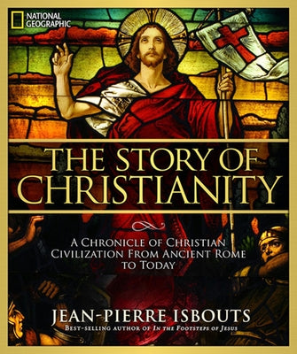 The Story of Christianity: A Chronicle of Christian Civilization from Ancient Rome to Today by Isbouts, Jean-Pierre