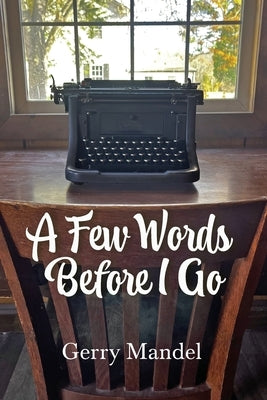 A Few Words Before I Go by Mandel, Gerry