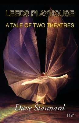 Leeds Playhouse, A Tale of Two Theatres by Stannard, Dave