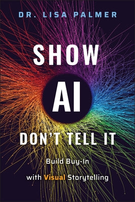 Show Ai--Don't Tell It: Build Buy-In with Visual Storytelling by Palmer, Lisa