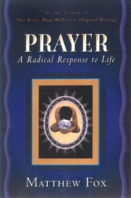 Prayer: A Radical Response to Life by Fox, Matthew